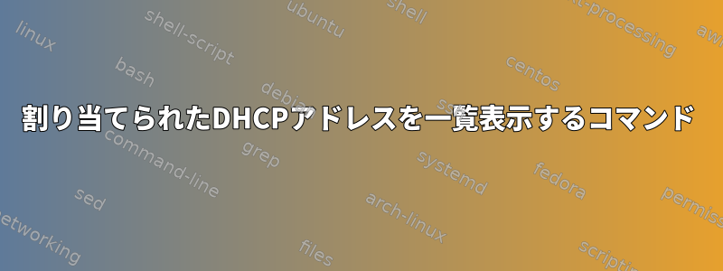 割り当てられたDHCPアドレスを一覧表示するコマンド