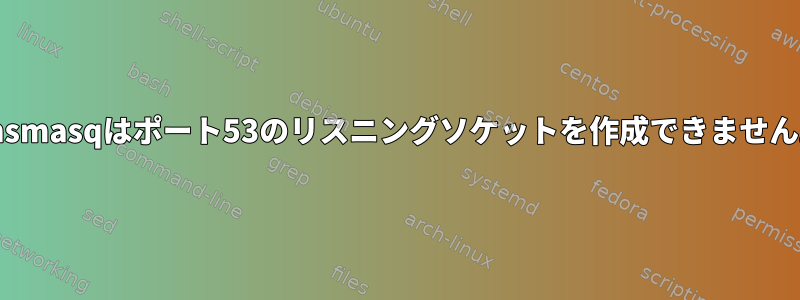 Dnsmasqはポート53のリスニングソケットを作成できません。