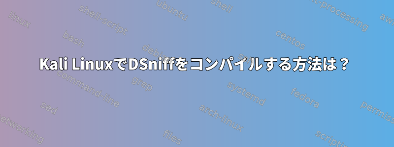 Kali LinuxでDSniffをコンパイルする方法は？