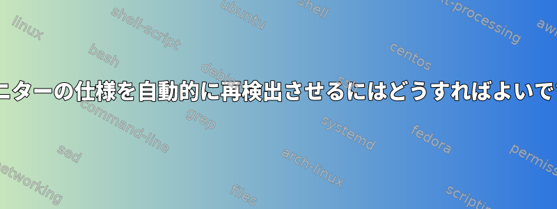 Xにモニターの仕様を自動的に再検出させるにはどうすればよいですか？