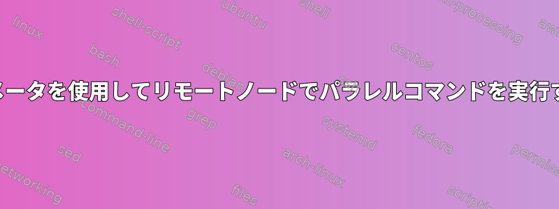 他のパラメータを使用してリモートノードでパラレルコマンドを実行するには？