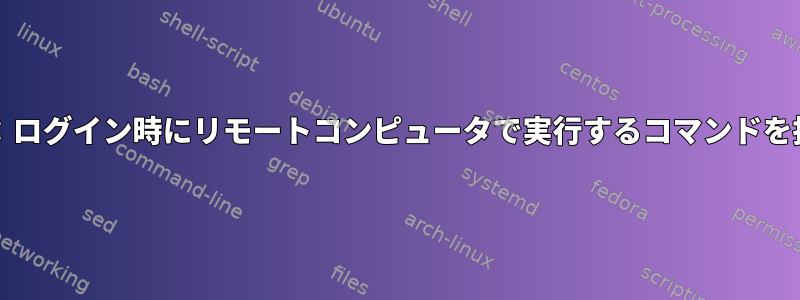 ssh_config：ログイン時にリモートコンピュータで実行するコマンドを指定します。