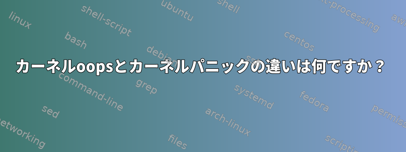 カーネルoopsとカーネルパニックの違いは何ですか？