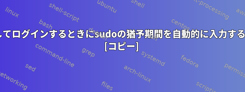 CLIを介してログインするときにsudoの猶予期間を自動的に入力する方法は？ [コピー]