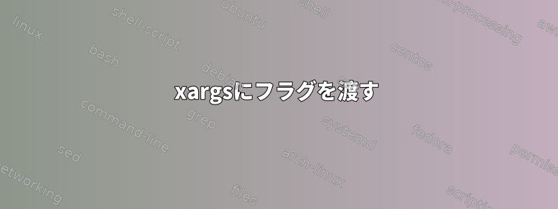 xargsにフラグを渡す