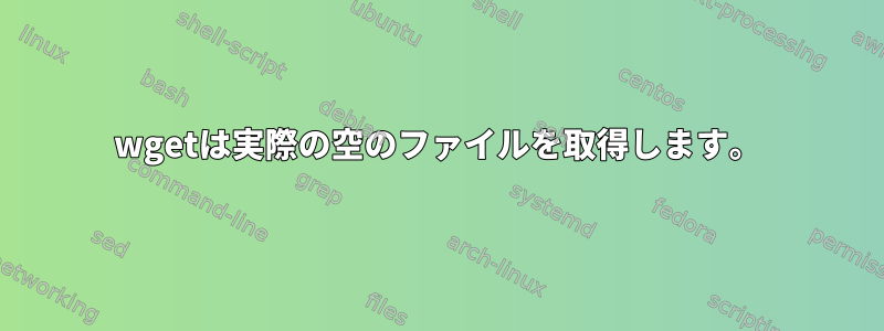 wgetは実際の空のファイルを取得します。