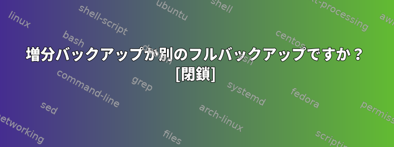 増分バックアップか別のフルバックアップですか？ [閉鎖]