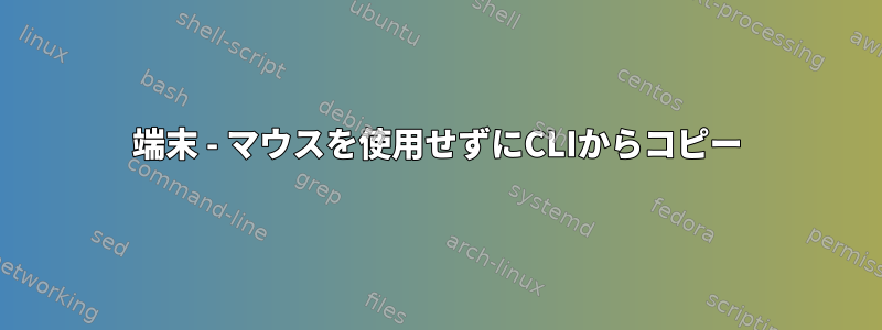 端末 - マウスを使用せずにCLIからコピー