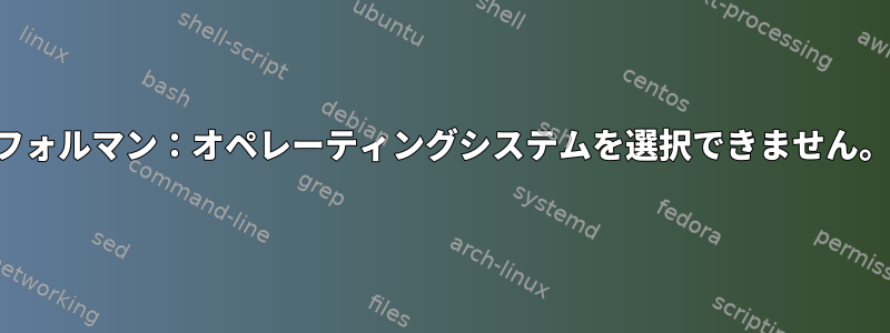 フォルマン：オペレーティングシステムを選択できません。