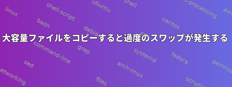 大容量ファイルをコピーすると過度のスワップが発生する