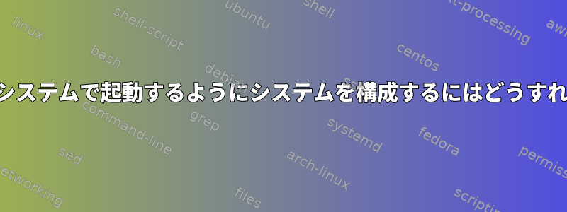 ほとんどの最新システムで起動するようにシステムを構成するにはどうすればよいですか？