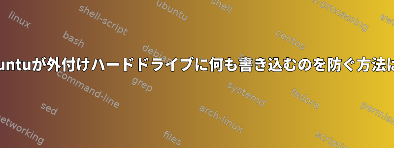 Ubuntuが外付けハードドライブに何も書き込むのを防ぐ方法は？