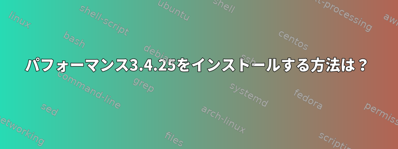 パフォーマンス3.4.25をインストールする方法は？