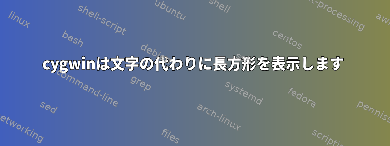 cygwinは文字の代わりに長方形を表示します