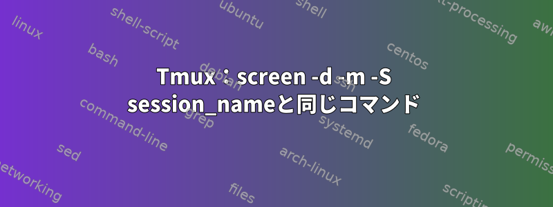 Tmux：screen -d -m -S session_nameと同じコマンド