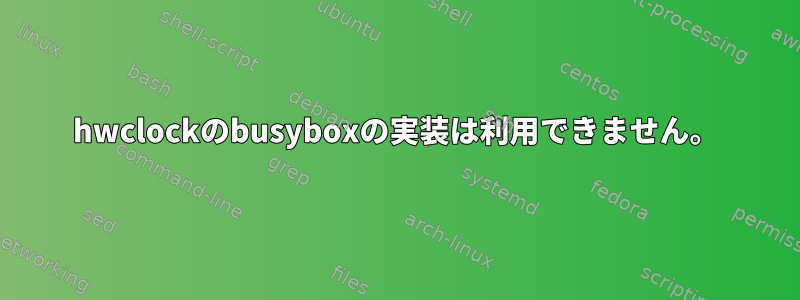 hwclockのbusyboxの実装は利用できません。