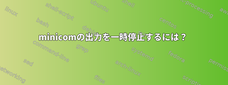 minicomの出力を一時停止するには？