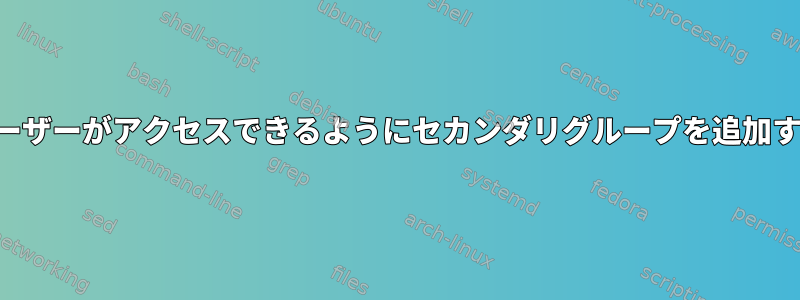 ユーザーがアクセスできるようにセカンダリグループを追加する