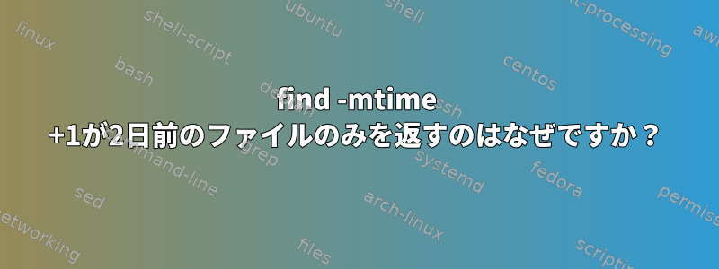 find -mtime +1が2日前のファイルのみを返すのはなぜですか？