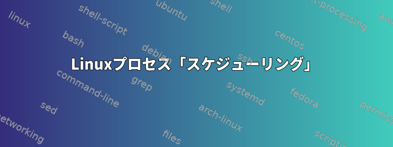 Linuxプロセス「スケジューリング」