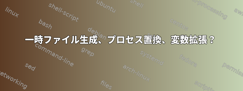 一時ファイル生成、プロセス置換、変数拡張？