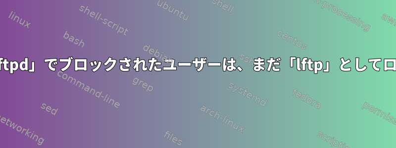 「/etc/pam.d/vsftpd」でブロックされたユーザーは、まだ「lftp」としてログインできます。