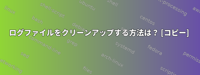 ログファイルをクリーンアップする方法は？ [コピー]