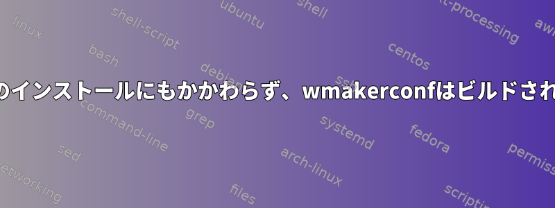 依存関係のインストールにもかかわらず、wmakerconfはビルドされません。