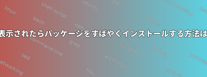 メッセージが表示されたらパッケージをすばやくインストールする方法はありますか？