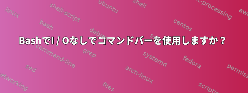 BashでI / Oなしでコマンドバーを使用しますか？