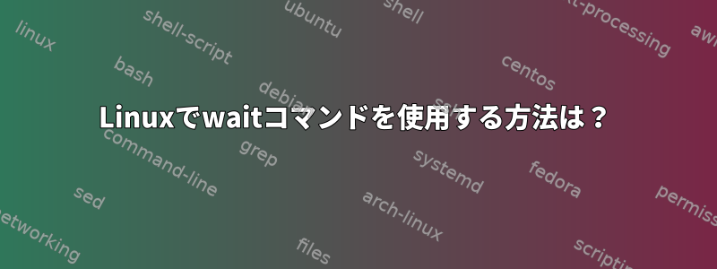 Linuxでwaitコマンドを使用する方法は？