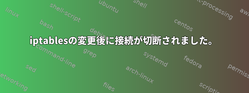 iptablesの変更後に接続が切断されました。