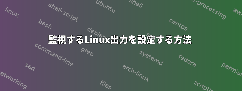 監視するLinux出力を設定する方法