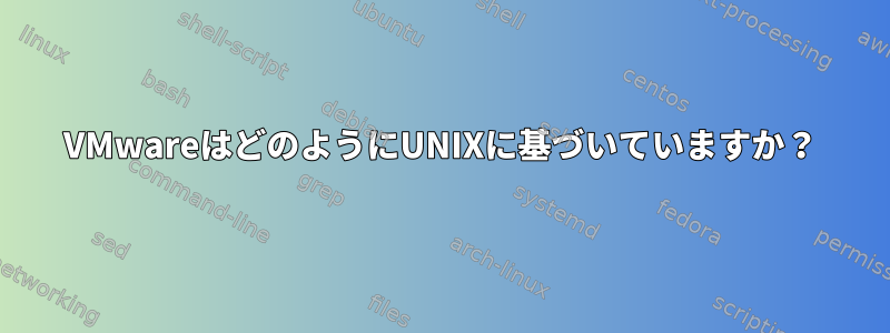 VMwareはどのようにUNIXに基づいていますか？