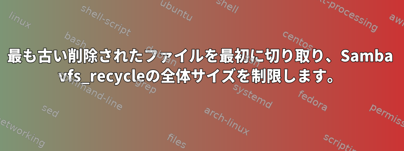 最も古い削除されたファイルを最初に切り取り、Samba vfs_recycleの全体サイズを制限します。