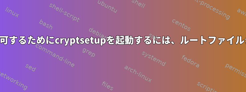 ルートファイルシステムへのアクセスを許可するためにcryptsetupを起動するには、ルートファイルシステムにどのようにアクセスしますか？