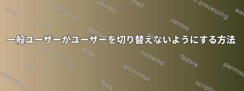 一般ユーザーがユーザーを切り替えないようにする方法