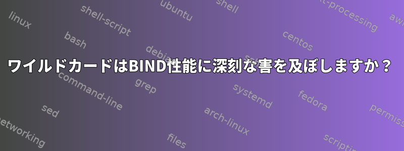 ワイルドカードはBIND性能に深刻な害を及ぼしますか？