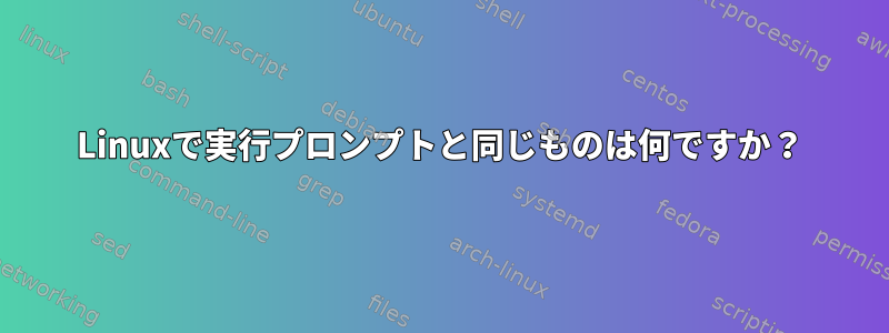 Linuxで実行プロンプトと同じものは何ですか？