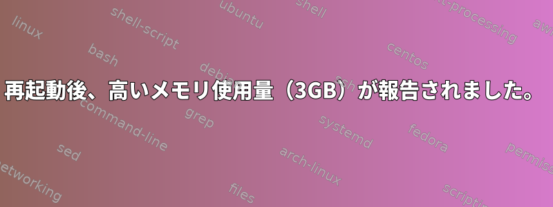 再起動後、高いメモリ使用量（3GB）が報告されました。