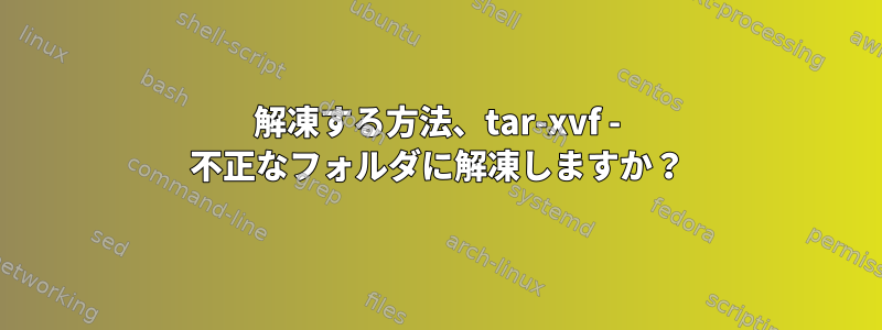 解凍する方法、tar-xvf - 不正なフォルダに解凍しますか？