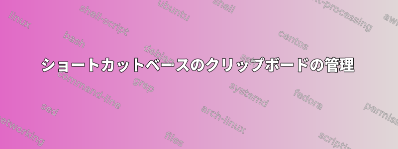 ショートカットベースのクリップボードの管理