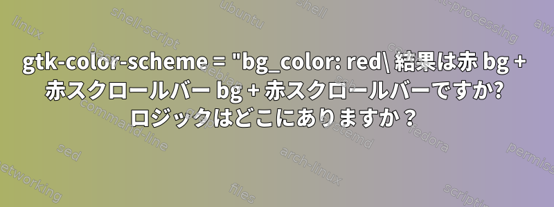 gtk-color-scheme = "bg_color: red\ 結果は赤 bg + 赤スクロールバー bg + 赤スクロールバーですか? ロジックはどこにありますか？