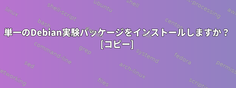 単一のDebian実験パッケージをインストールしますか？ [コピー]