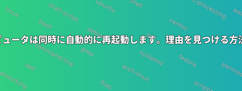 コンピュータは同時に自動的に再起動します。理由を見つける方法は？