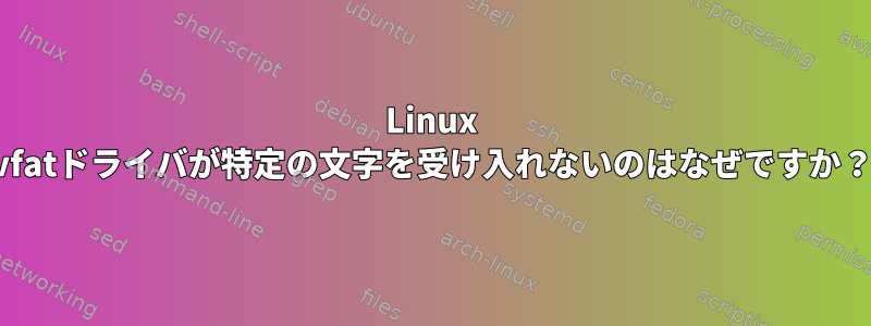 Linux vfatドライバが特定の文字を受け入れないのはなぜですか？