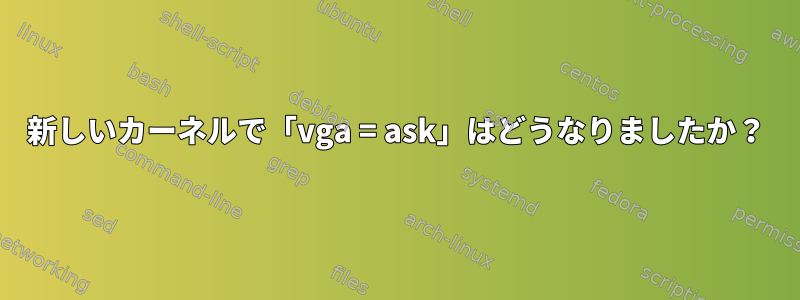 新しいカーネルで「vga = ask」はどうなりましたか？