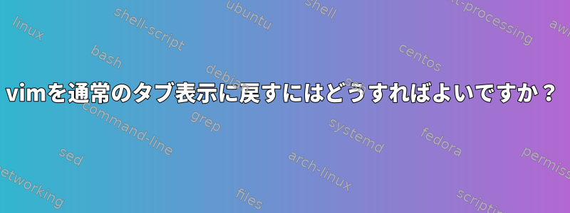 vimを通常のタブ表示に戻すにはどうすればよいですか？