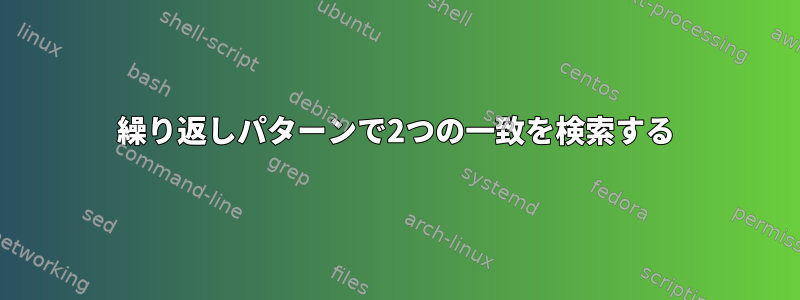 繰り返しパターンで2つの一致を検索する