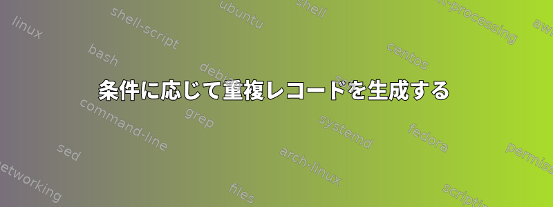 条件に応じて重複レコードを生成する